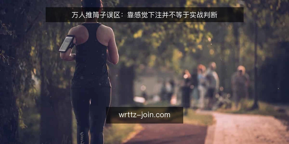 万人推筒子误区:靠感觉下注并不等于实战判断 — 误区一:牌路感觉靠不住,先记录再判断 配图