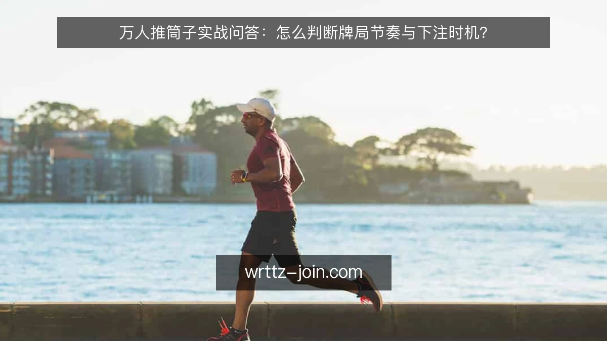万人推筒子实战问答：怎么判断牌局节奏与下注时机？