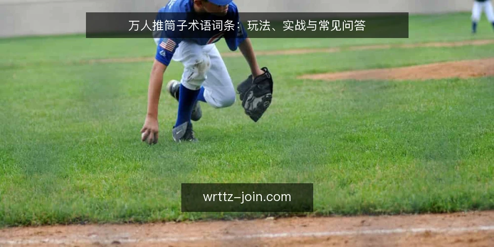 万人推筒子术语词条:玩法、实战与常见问答 — 万人推筒子是什么? 配图