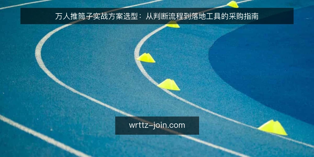 万人推筒子实战方案选型：从判断流程到落地工具的采购指南 — 明确实战需求与评估范围 配图