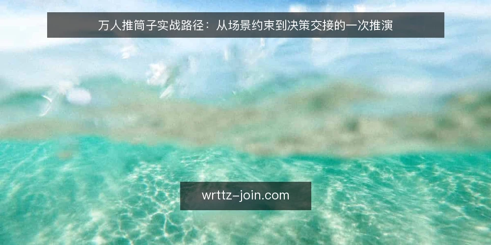 万人推筒子实战路径:从场景约束到决策交接的一次推演 — 场景设定:一次普通的推筒子实战开局 配图