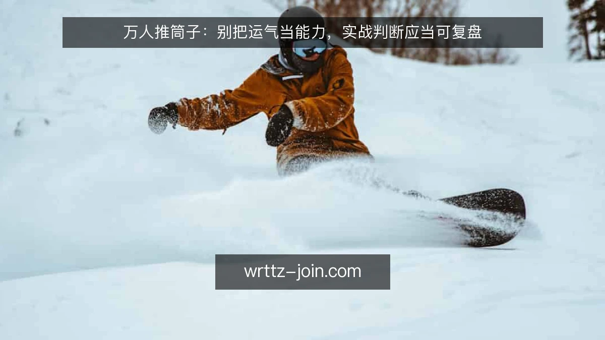 万人推筒子:别把运气当能力,实战判断应当可复盘