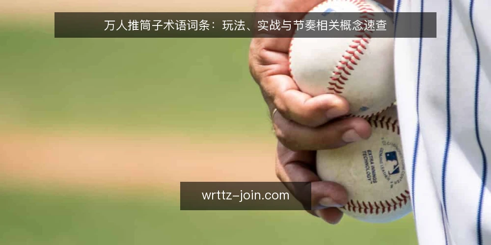 万人推筒子术语词条:玩法、实战与节奏相关概念速查 — 先厘清:这些万人推筒子词条到底在说什么 配图